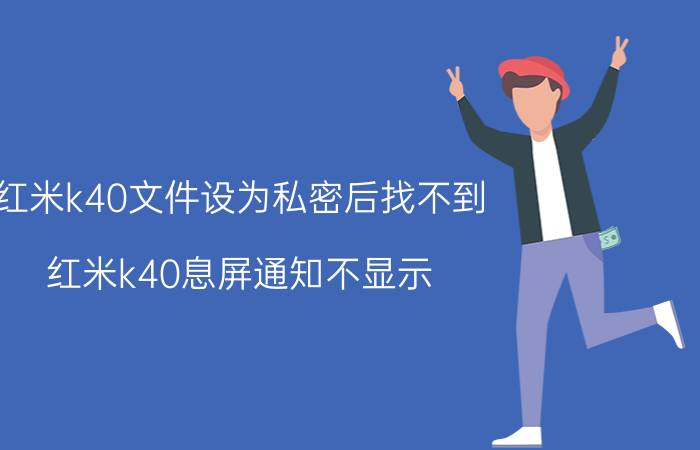 红米k40文件设为私密后找不到 红米k40息屏通知不显示？